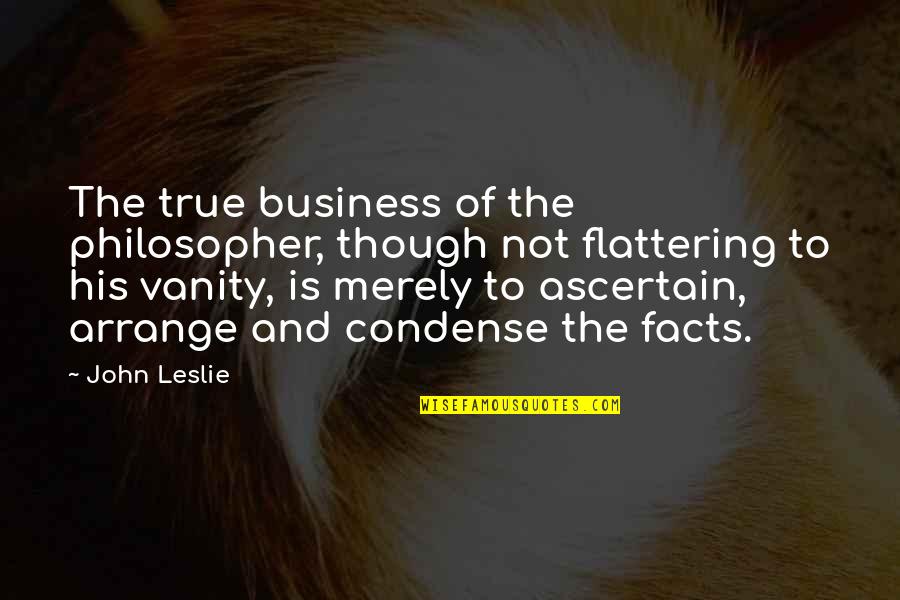 True Facts And Quotes By John Leslie: The true business of the philosopher, though not