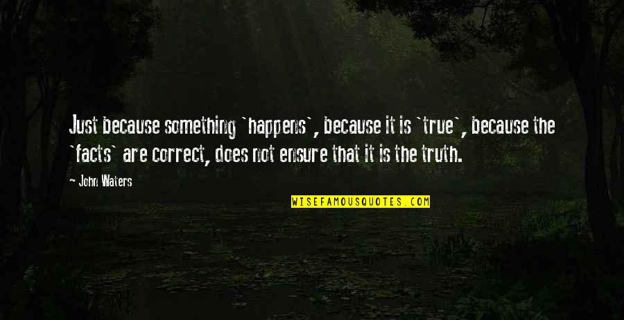 True Facts And Quotes By John Waters: Just because something 'happens', because it is 'true',