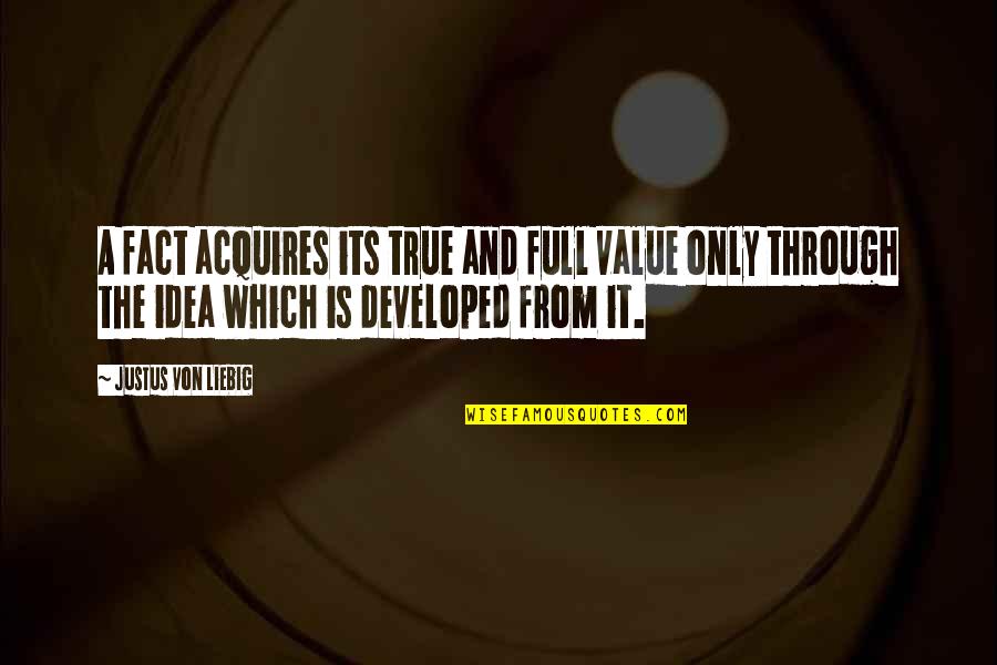 True Facts And Quotes By Justus Von Liebig: A fact acquires its true and full value