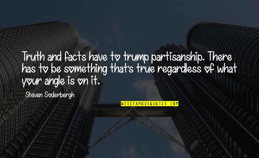 True Facts And Quotes By Steven Soderbergh: Truth and facts have to trump partisanship. There