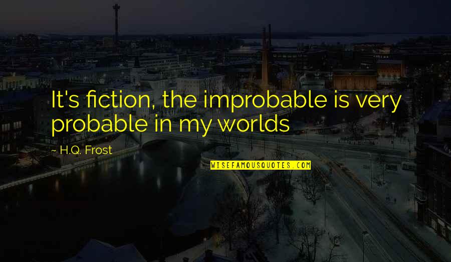 True Fake Quotes By H.Q. Frost: It's fiction, the improbable is very probable in