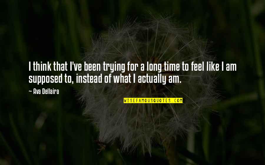 True Feeling Quotes By Ava Dellaira: I think that I've been trying for a True Feeling Quotes By Ava Dellaira: I think that I've been trying for a