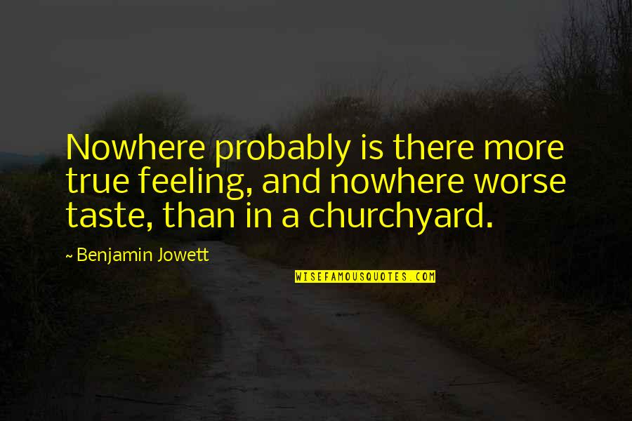 True Feeling Quotes By Benjamin Jowett: Nowhere probably is there more true feeling, and