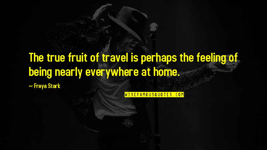True Feeling Quotes By Freya Stark: The true fruit of travel is perhaps the