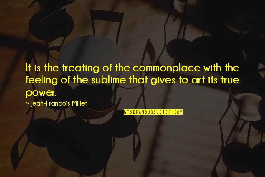 True Feeling Quotes By Jean-Francois Millet: It is the treating of the commonplace with