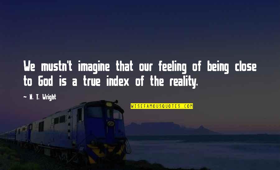 True Feeling Quotes By N. T. Wright: We mustn't imagine that our feeling of being