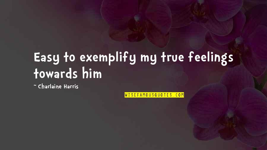 True Feelings Of Love Quotes By Charlaine Harris: Easy to exemplify my true feelings towards him
