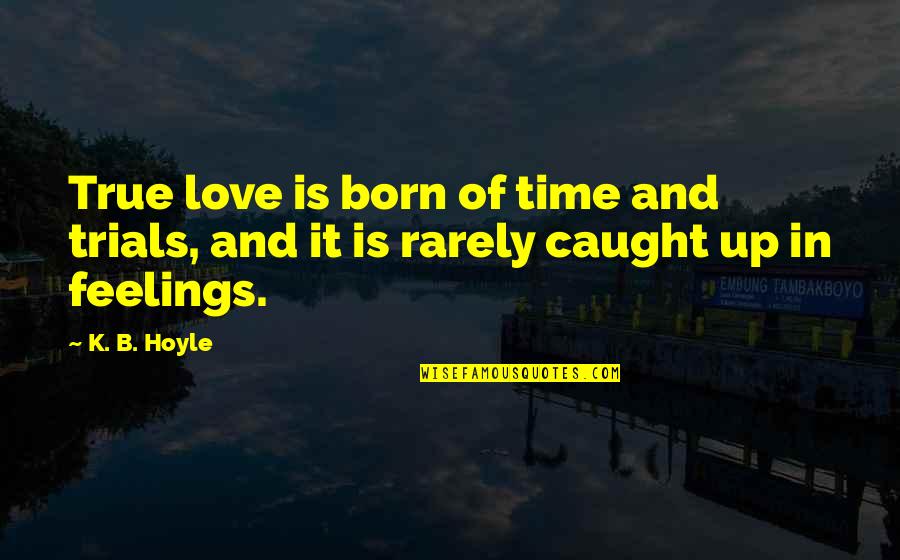 True Feelings Of Love Quotes By K. B. Hoyle: True love is born of time and trials,