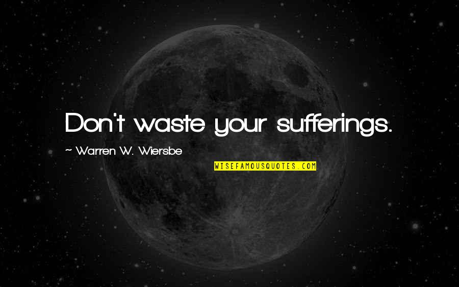 True Feelings Of Love Quotes By Warren W. Wiersbe: Don't waste your sufferings.