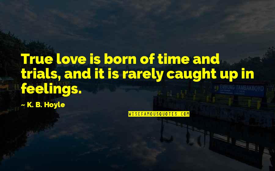 True Feelings Quotes By K. B. Hoyle: True love is born of time and trials,