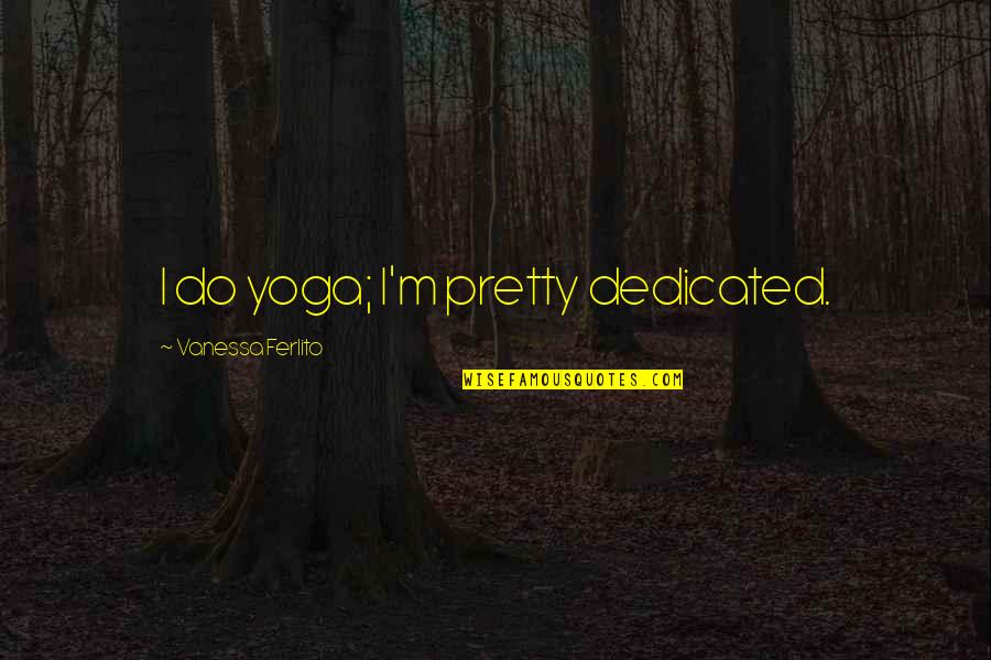 True Filipino Love Quotes By Vanessa Ferlito: I do yoga; I'm pretty dedicated.