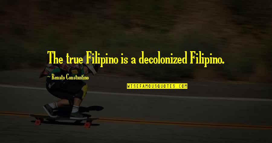 True Filipino Quotes By Renato Constantino: The true Filipino is a decolonized Filipino. True Filipino Quotes By Renato Constantino: The true Filipino is a decolonized Filipino.