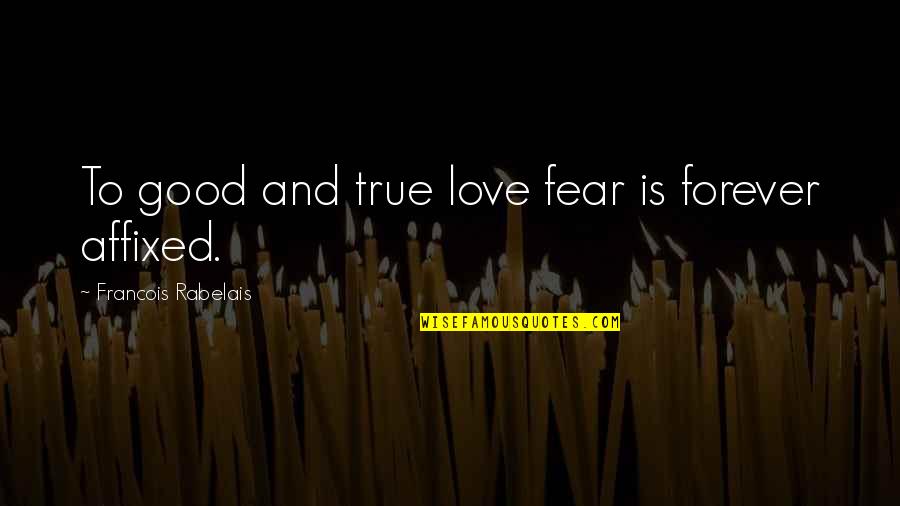 True Forever Love Quotes By Francois Rabelais: To good and true love fear is forever