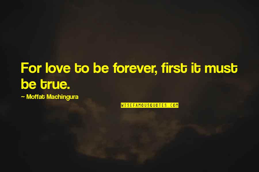 True Forever Love Quotes By Moffat Machingura: For love to be forever, first it must