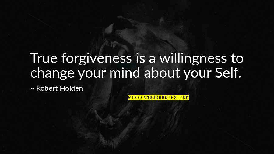 True Forgiveness Quotes By Robert Holden: True forgiveness is a willingness to change your