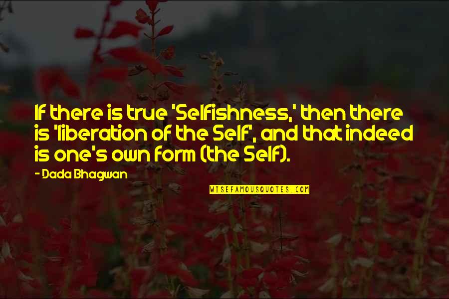 True Form Quotes By Dada Bhagwan: If there is true 'Selfishness,' then there is