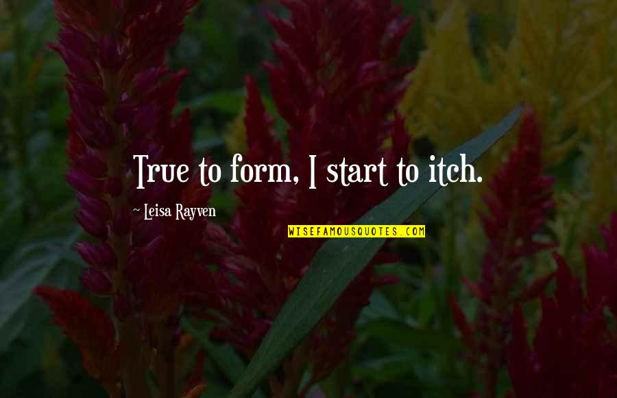 True Form Quotes By Leisa Rayven: True to form, I start to itch.