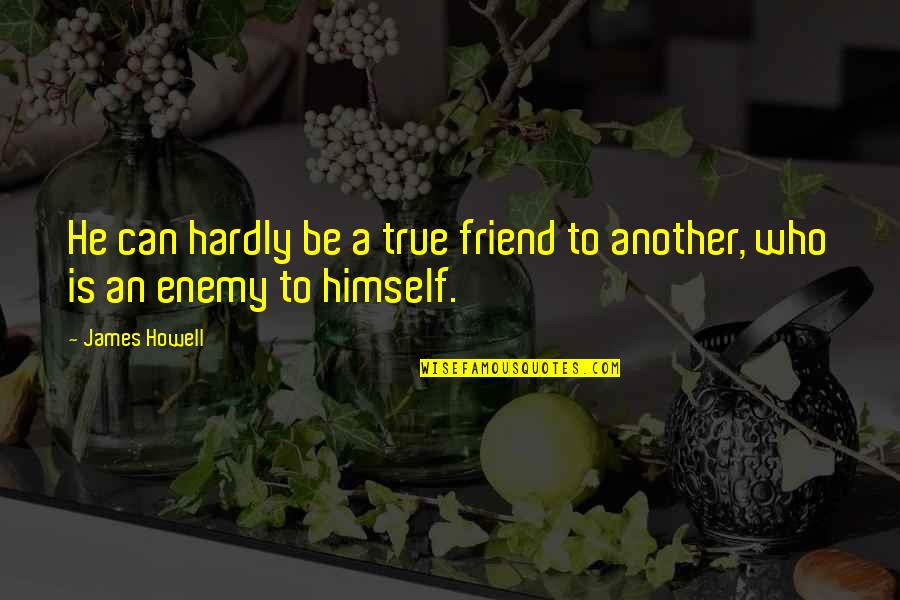 True Friend And Enemy Quotes By James Howell: He can hardly be a true friend to