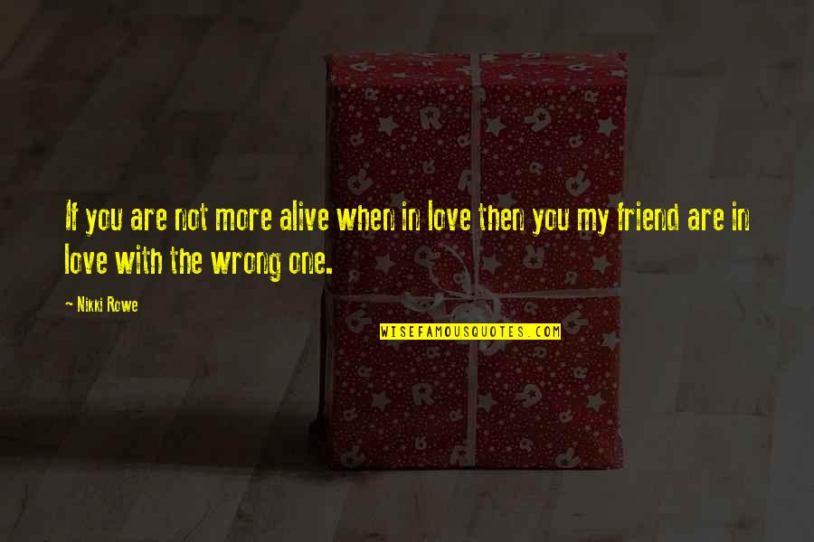 True Friend And Love Quotes By Nikki Rowe: If you are not more alive when in