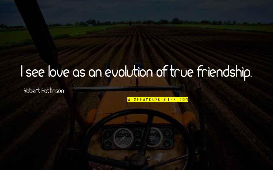True Friend And Love Quotes By Robert Pattinson: I see love as an evolution of true