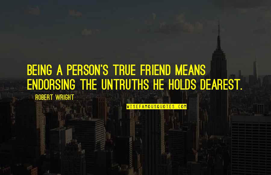 True Friend Being There Quotes By Robert Wright: Being a person's true friend means endorsing the