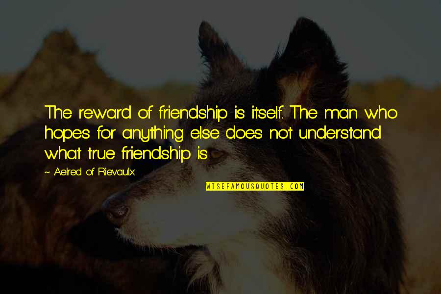 True Friend Friendship Quotes By Aelred Of Rievaulx: The reward of friendship is itself. The man