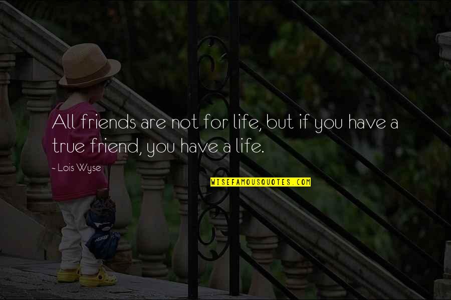 True Friend Friendship Quotes By Lois Wyse: All friends are not for life, but if