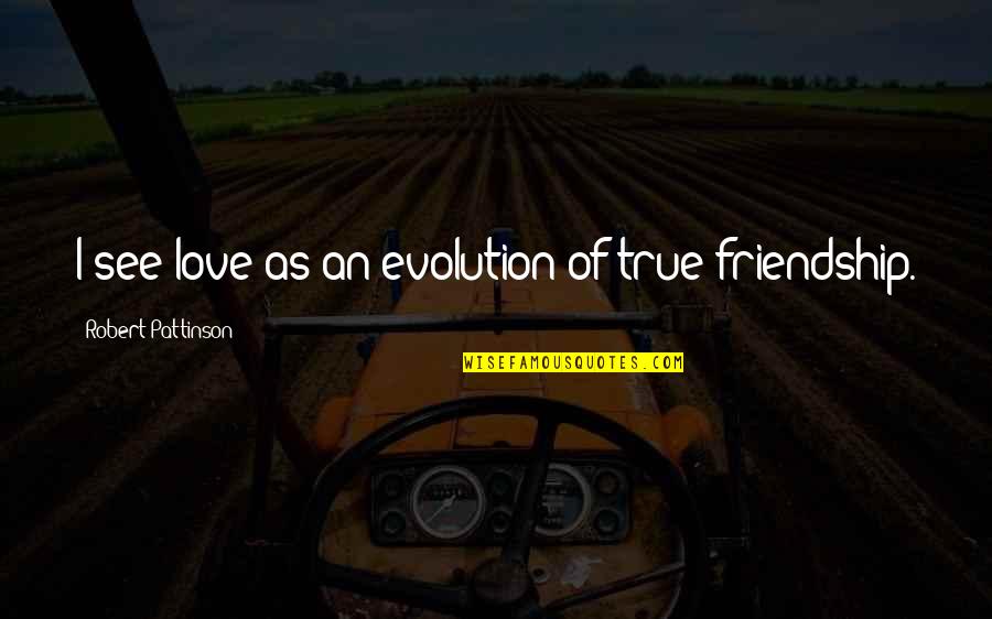 True Friend Friendship Quotes By Robert Pattinson: I see love as an evolution of true