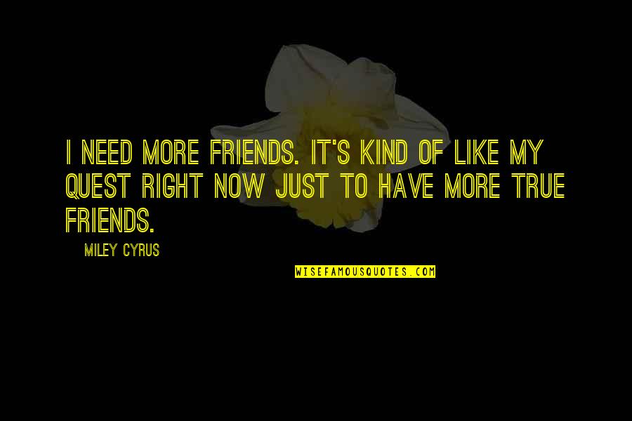 True Friends Are Like Quotes By Miley Cyrus: I need more friends. It's kind of like