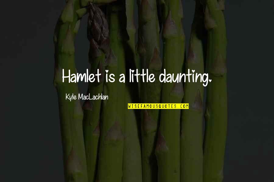 True Friends Don't Hurt You Quotes By Kyle MacLachlan: Hamlet is a little daunting.