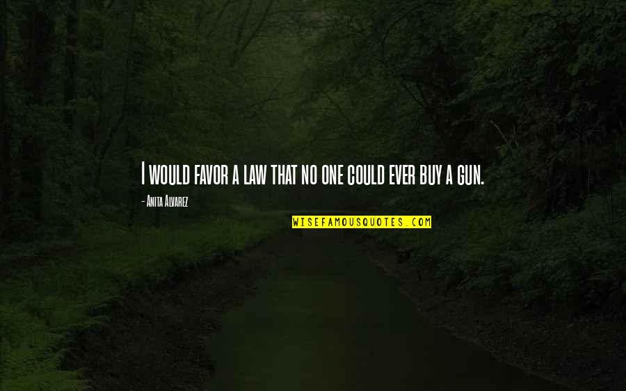 True Friends Fighting Quotes By Anita Alvarez: I would favor a law that no one