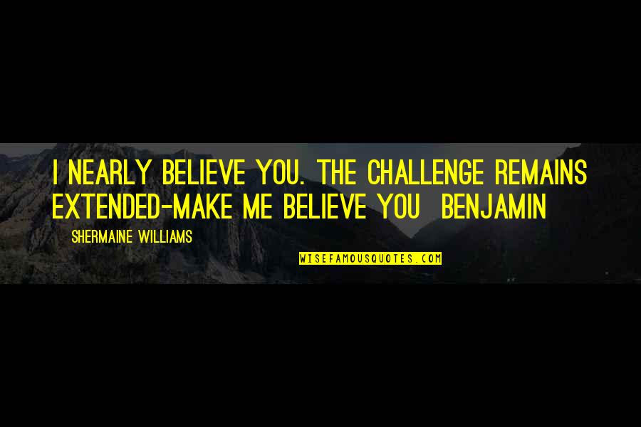 True Friends Laughter Quotes By Shermaine Williams: I nearly believe you. The challenge remains extended-make