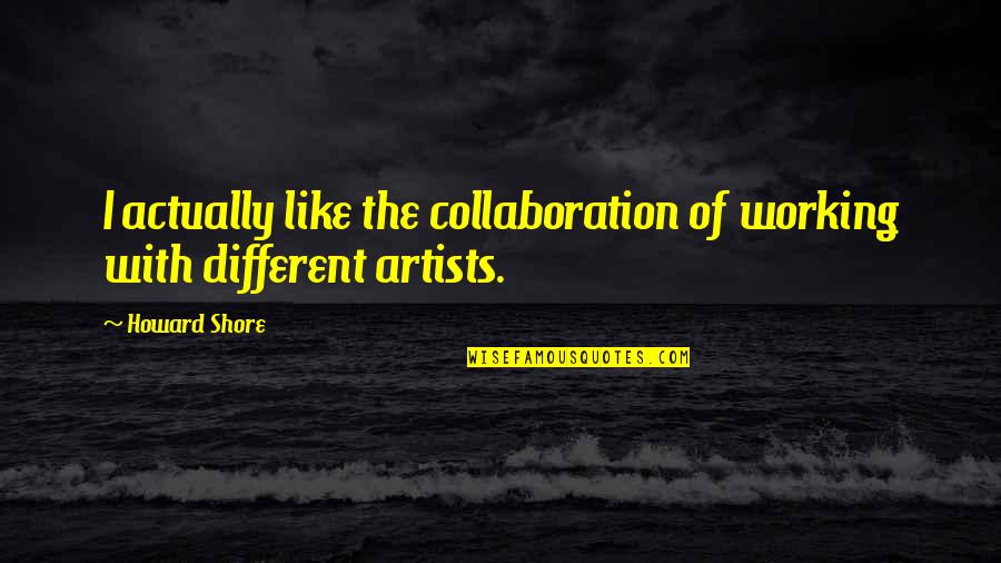 True Friends Not Judging You Quotes By Howard Shore: I actually like the collaboration of working with