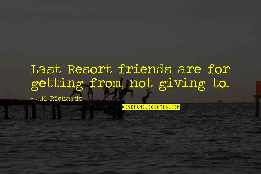 True Friendship And Life Quotes By J.M. Richards: Last Resort friends are for getting from, not True Friendship And Life Quotes By J.M. Richards: Last Resort friends are for getting from, not