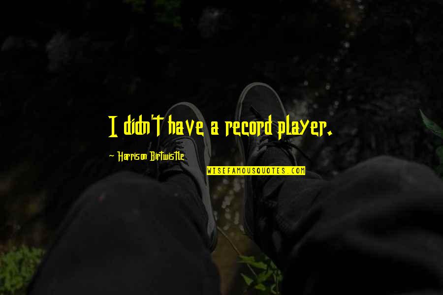 True Friendship Goodreads Quotes By Harrison Birtwistle: I didn't have a record player.
