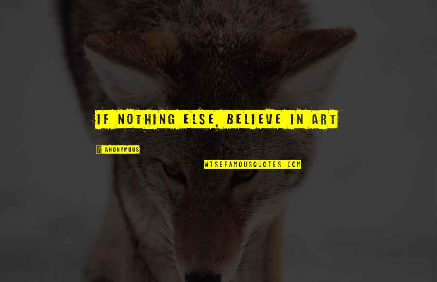 True Friendship Hurt Quotes By Anonymous: If nothing else, believe in art True Friendship Hurt Quotes By Anonymous: If nothing else, believe in art