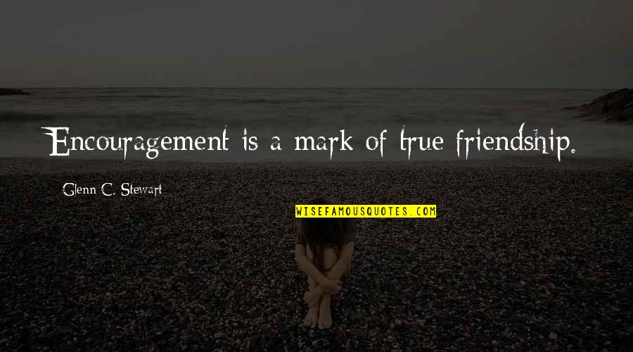 True Friendship Is Quotes By Glenn C. Stewart: Encouragement is a mark of true friendship. True Friendship Is Quotes By Glenn C. Stewart: Encouragement is a mark of true friendship.