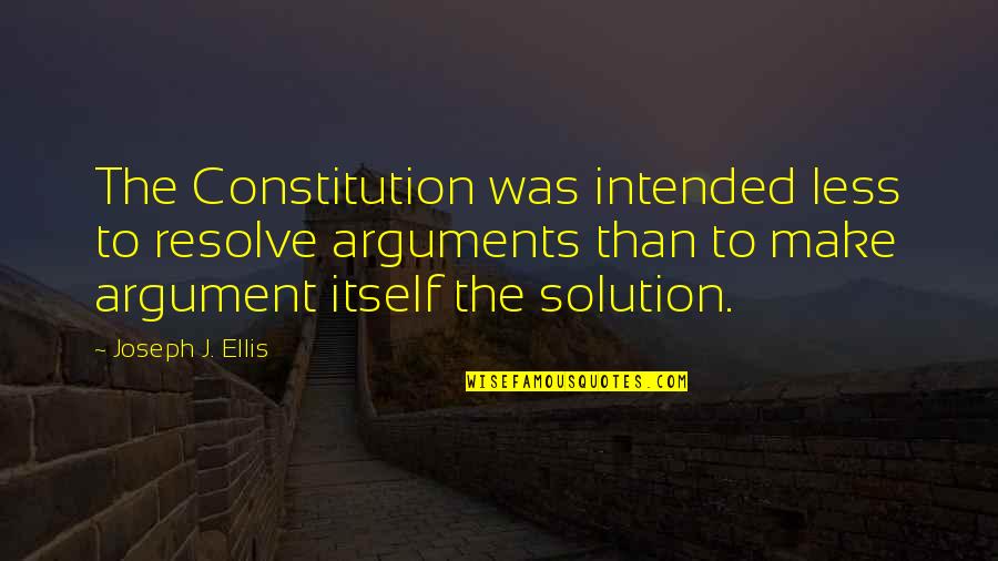 True Friendships Are Quotes By Joseph J. Ellis: The Constitution was intended less to resolve arguments