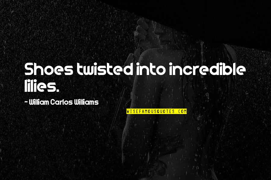 True Funny Inspirational Quotes By William Carlos Williams: Shoes twisted into incredible lilies.
