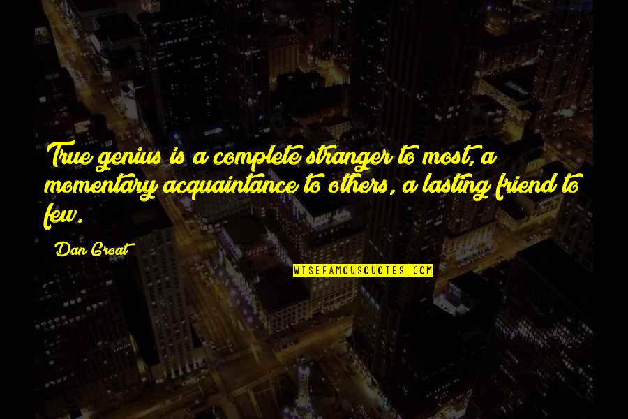 True Genius Quotes By Dan Groat: True genius is a complete stranger to most, True Genius Quotes By Dan Groat: True genius is a complete stranger to most,