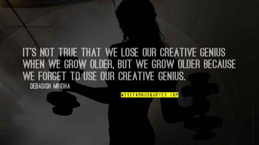 True Genius Quotes By Debasish Mridha: It's not true that we lose our creative True Genius Quotes By Debasish Mridha: It's not true that we lose our creative