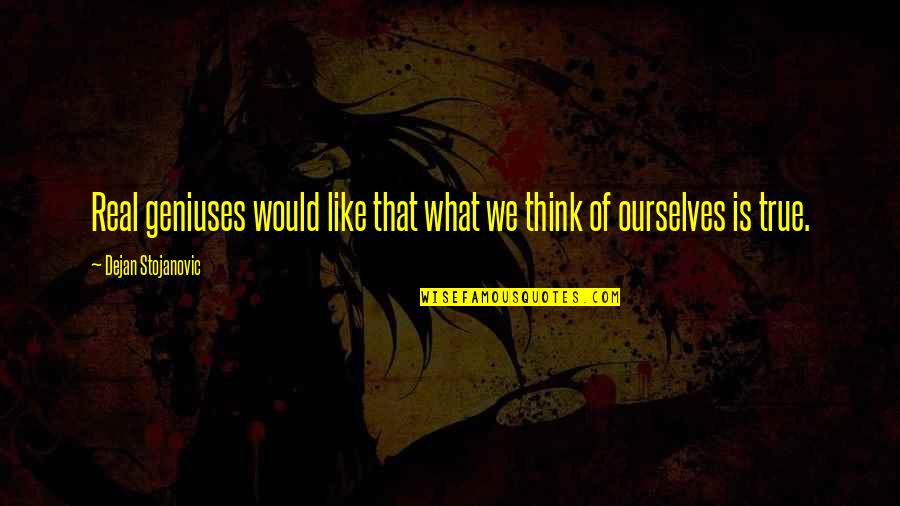 True Genius Quotes By Dejan Stojanovic: Real geniuses would like that what we think True Genius Quotes By Dejan Stojanovic: Real geniuses would like that what we think