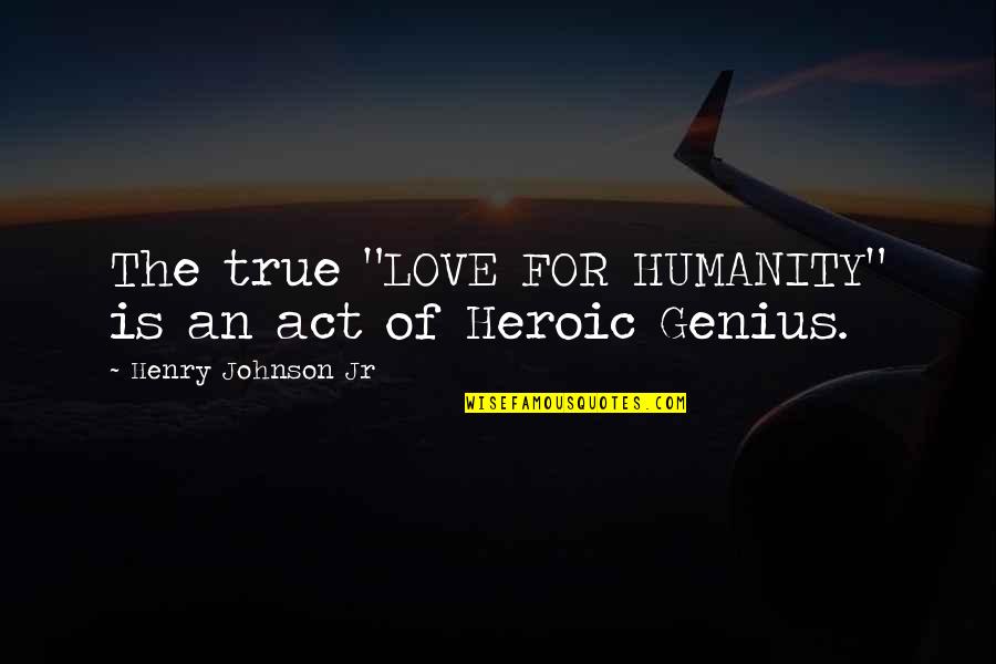 True Genius Quotes By Henry Johnson Jr: The true "LOVE FOR HUMANITY" is an act True Genius Quotes By Henry Johnson Jr: The true "LOVE FOR HUMANITY" is an act