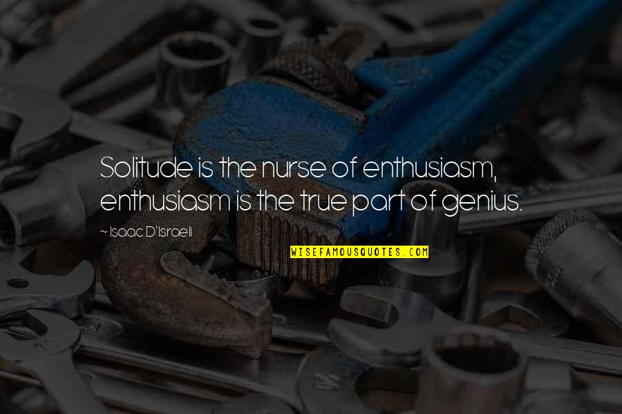 True Genius Quotes By Isaac D'Israeli: Solitude is the nurse of enthusiasm, enthusiasm is