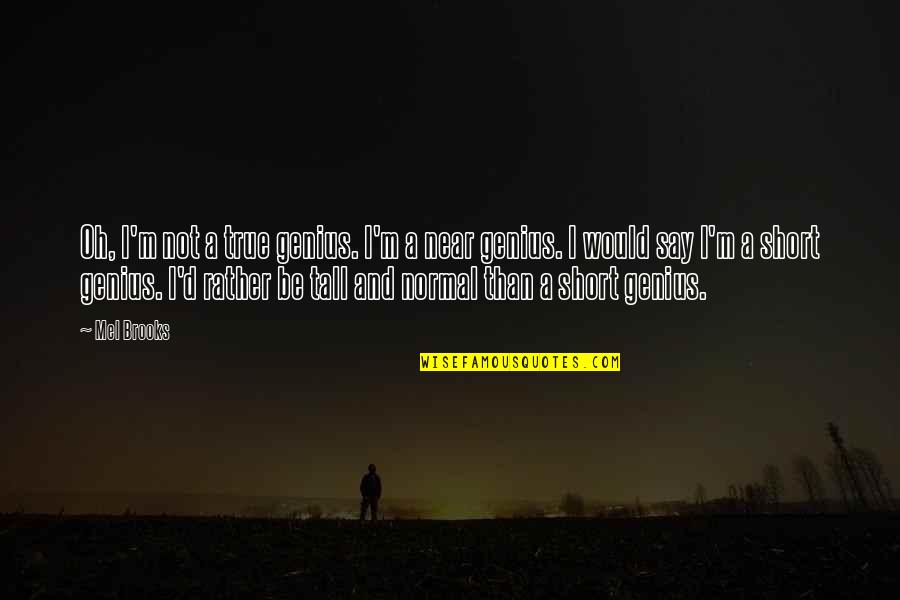 True Genius Quotes By Mel Brooks: Oh, I'm not a true genius. I'm a True Genius Quotes By Mel Brooks: Oh, I'm not a true genius. I'm a