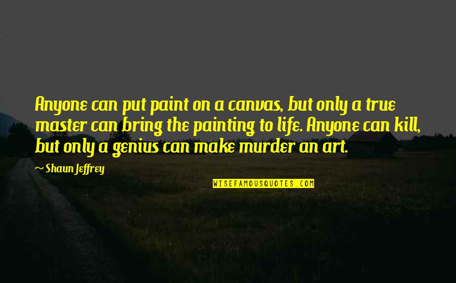 True Genius Quotes By Shaun Jeffrey: Anyone can put paint on a canvas, but True Genius Quotes By Shaun Jeffrey: Anyone can put paint on a canvas, but