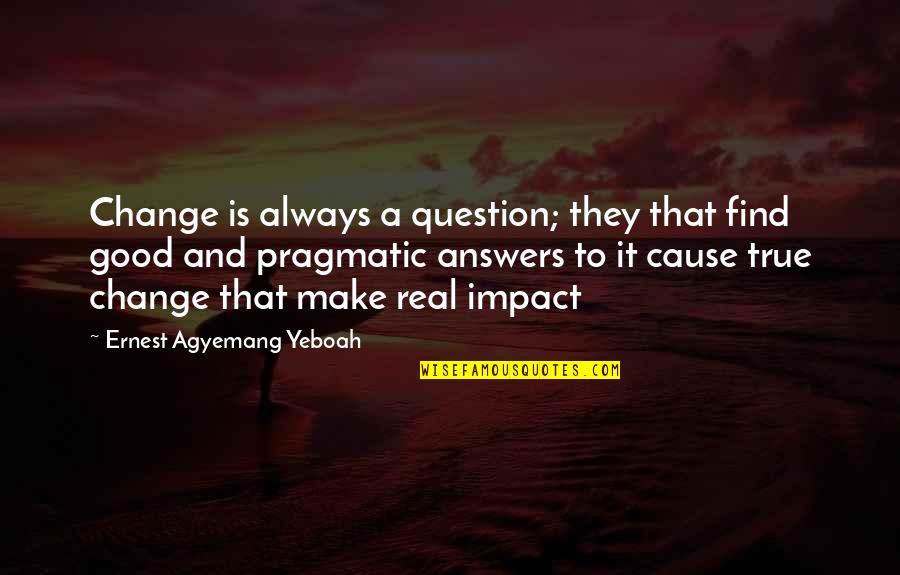 True Good Quotes By Ernest Agyemang Yeboah: Change is always a question; they that find