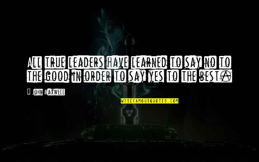 True Good Quotes By John Maxwell: All true leaders have learned to say no