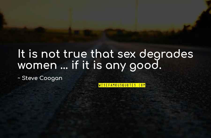 True Good Quotes By Steve Coogan: It is not true that sex degrades women