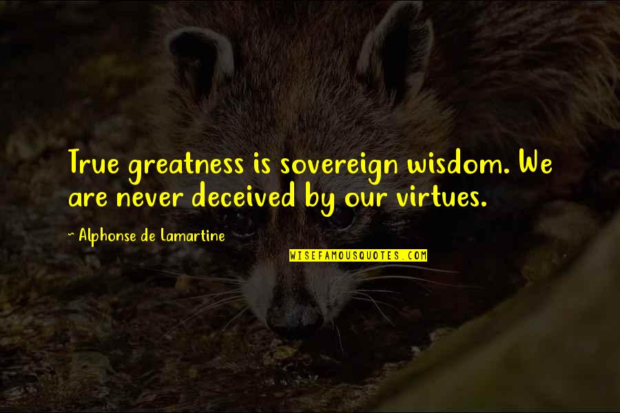 True Greatness Best Quotes By Alphonse De Lamartine: True greatness is sovereign wisdom. We are never